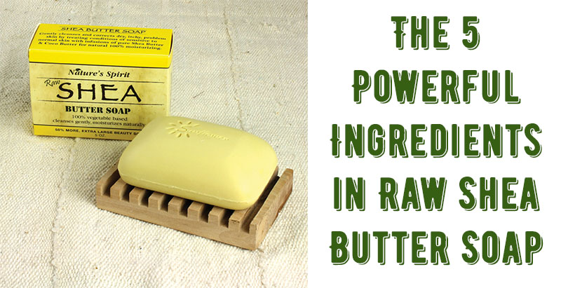 The 5 Powerful Ingredients in Raw Shea Butter Soap